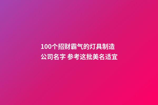 100个招财霸气的灯具制造公司名字 参考这批美名适宜-第1张-公司起名-玄机派